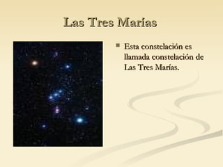 Las Tres Marías  Esta constelación es llamada constelación de Las Tres Marías. 
