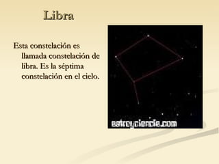 Libra Esta constelación es llamada constelación de libra. Es la séptima constelación en el cielo. 
