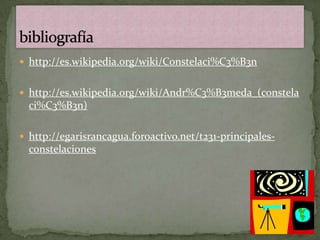  http://es.wikipedia.org/wiki/Constelaci%C3%B3n


 http://es.wikipedia.org/wiki/Andr%C3%B3meda_(constela
  ci%C3%B3n)

 http://egarisrancagua.foroactivo.net/t231-principales-
  constelaciones
 