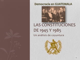 Aldo Bonilla




               Democracia en GUATEMALA




               LAS CONSTITUCIONES
               DE 1945 Y 1985
               Un análisis de coyuntura




                                          1
 