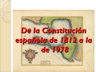 De la ConstituciónDe la Constitución
española de 1812 a laespañola de 1812 a la
de 1978de 1978
 