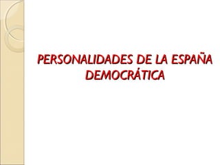 PERSONALIDADES DE LA ESPAÑAPERSONALIDADES DE LA ESPAÑA
DEMOCRÁTICADEMOCRÁTICA
 
