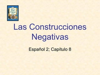 Las Construcciones
Negativas
Español 2; Capítulo 8

 
