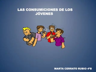 LAS CONSUMICIONES DE LOS
JÓVENES

MARTA CERRATO RUBIO 4ºB

 