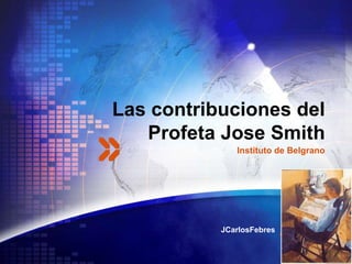 LOGO
Las contribuciones del
Profeta Jose Smith
JCarlosFebres
Instituto de Belgrano
 