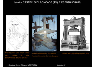 Mostra CASTELLO DI RONCADE (TV), 25/GENNAIO/2010




Ricostruzione dei torchi della
                                   Tor...