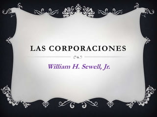 LAS CORPORACIONES

  William H. Sewell, Jr.
 