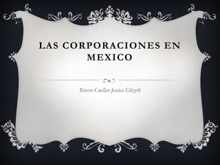LAS CORPORACIONES EN
       MEXICO


     Rivera Cuellar Jessica Elizeth
 