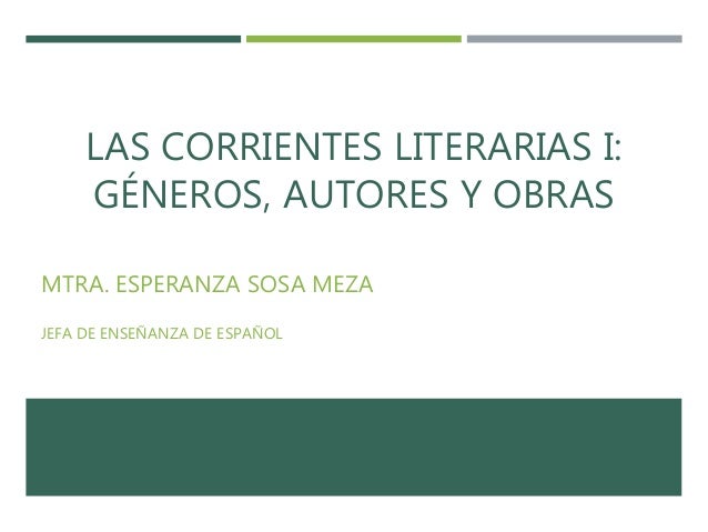 LAS CORRIENTES LITERARIAS I:
GÉNEROS, AUTORES Y OBRAS
MTRA. ESPERANZA SOSA MEZA
JEFA DE ENSEÑANZA DE ESPAÑOL
 