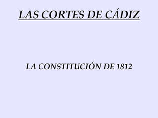 LAS CORTES DE CÁDIZ
LA CONSTITUCIÓN DE 1812
 
