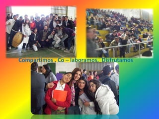 Compartimos . Co – laboramos.  Disfrutamos