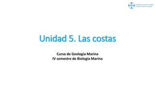 Unidad 5. Las costas
Curso de Geología Marina
IV semestre de Biología Marina
 