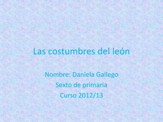 Las costumbres del león

  Nombre: Daniela Gallego
    Sexto de primaria
     Curso 2012/13
 