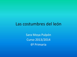Las costumbres del león
Sara Moya Pulpón
Curso 2013/2014
6º Primaria

 