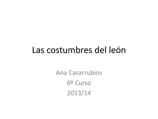 Las costumbres del león
Ana Casarrubios
6º Curso
2013/14

 