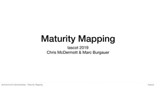 @chrisvmcd & @somesheep - Maturity Mapping #lascot
Maturity Mapping
lascot 2019

Chris McDermott & Marc Burgauer
 