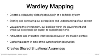 @chrisvmcd & @somesheep - Maturity Mapping #lascot
Wardley Mapping
• Creates a vocabulary enabling discussion of a complex...