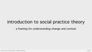 @chrisvmcd & @somesheep - Maturity Mapping #lascot
introduction to social practice theory
a framing for understanding chan...
