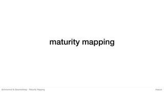 @chrisvmcd & @somesheep - Maturity Mapping #lascot
maturity mapping
 