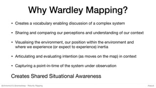 @chrisvmcd & @somesheep - Maturity Mapping #lascot
Why Wardley Mapping?
• Creates a vocabulary enabling discussion of a co...