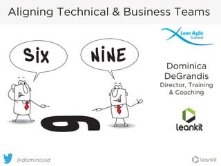 @dominicad
Aligning Technical & Business Teams
Dominica
DeGrandis
Director, Training
& Coaching
 