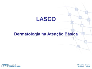 LASCO
Dermatologia na Atenção Básica
 