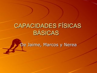 CAPACIDADES FÍSICAS
     BÁSICAS
 De Jaime, Marcos y Nerea
 