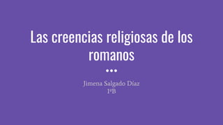 Las creencias religiosas de los
romanos
Jimena Salgado Díaz
1ºB
 