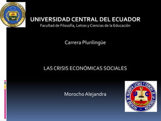 UNIVERSIDAD CENTRAL DEL ECUADOR
Facultad de Filosofía, Letras y Ciencias de la Educación

Carrera Plurilingüe

LAS CRISIS ECONÓMICAS SOCIALES

Morocho Alejandra

 