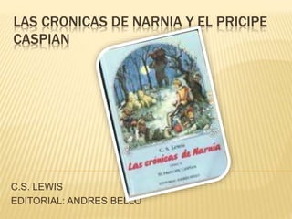 LAS CRONICAS DE NARNIA Y EL PRICIPE
CASPIAN
C.S. LEWIS
EDITORIAL: ANDRES BELLO
 