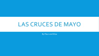 LAS CRUCES DE MAYO
By Fleur and Eliza
 