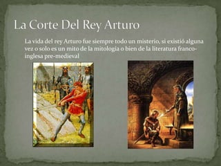 La Corte Del Rey Arturo<br />La vida del rey Arturo fue siempre todo un misterio, si existió alguna vez o solo es un mito ...