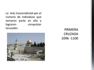 La  más trascendental por el numero de individuos que tomaron parte en ella y lograron conquistar Jerusalén.PRIMERA CRUZADA1096 -1100
