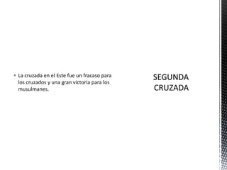 La cruzada en el Este fue un fracaso para los cruzados y una gran victoria para los musulmanes.SEGUNDA CRUZADA
