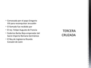 Convocada por el papa Gregorio VIII para reconquistar JerusalénEl llamado fue recibido por El rey  Felipe Augusto de FranciaFederico Barba Roja emperador del Sacro Imperio Romano GermánicoEl Rey de Inglaterra Ricardo Corazón de LeónTERCERA CRUZADA