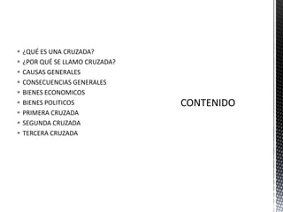 ¿QUÉ ES UNA CRUZADA?¿POR QUÉ SE LLAMO CRUZADA?CAUSAS GENERALESCONSECUENCIAS GENERALESBIENES ECONOMICOSBIENES POLITICOSPRIMERA CRUZADASEGUNDA CRUZADATERCERA CRUZADACONTENIDO