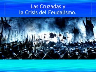 Las Cruzadas y
la Crisis del Feudalismo.
 