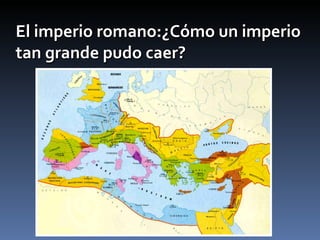 El imperio romano:¿Cómo un imperio
tan grande pudo caer?
 