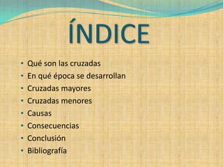 • Qué son las cruzadas
• En qué época se desarrollan
• Cruzadas mayores
• Cruzadas menores
• Causas
• Consecuencias
• Conclusión
• Bibliografía
 