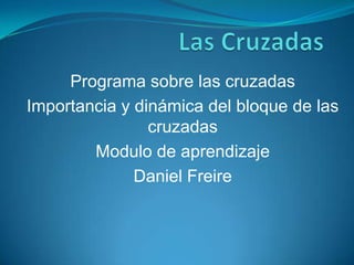 Programa sobre las cruzadas
Importancia y dinámica del bloque de las
cruzadas
Modulo de aprendizaje
Daniel Freire

 