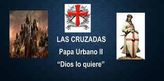 LAS CRUZADAS
Papa Urbano II
“Dios lo quiere”
 