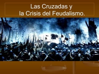 Las Cruzadas y
la Crisis del Feudalismo.
 