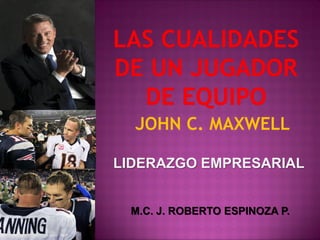 JOHN C. MAXWELL
LIDERAZGO EMPRESARIAL
M.C. J. ROBERTO ESPINOZA P.
 