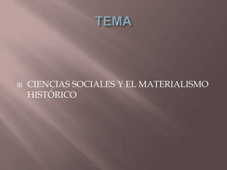 TEMA,[object Object],CIENCIAS SOCIALES Y EL MATERIALISMO HISTÓRICO,[object Object]