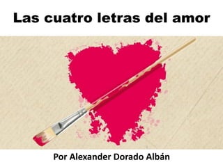 Las cuatro letras del amor




     Por Alexander Dorado Albán
 