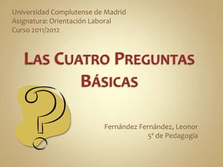 Universidad Complutense de Madrid
Asignatura: Orientación Laboral
Curso 2011/2012




                          Fernández Fernández, Leonor
                                       5º de Pedagogía
 