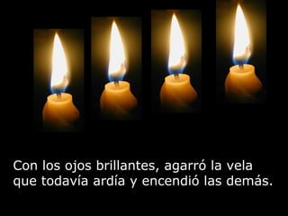 Con los ojos brillantes, agarró la vela que todavía ardía y encendió las demás. 