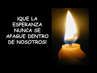 ¡QUE LA ESPERANZA NUNCA SE APAGUE DENTRO DE NOSOTROS! 