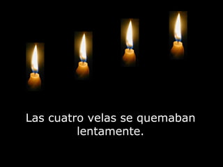 Las cuatro velas se quemaban lentamente. 