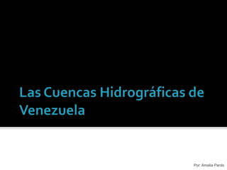 Las Cuencas Hidrográficas de Venezuela Por: Amelia Pardo 